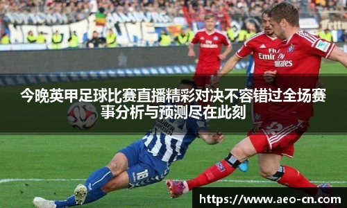今晚英甲足球比赛直播精彩对决不容错过全场赛事分析与预测尽在此刻
