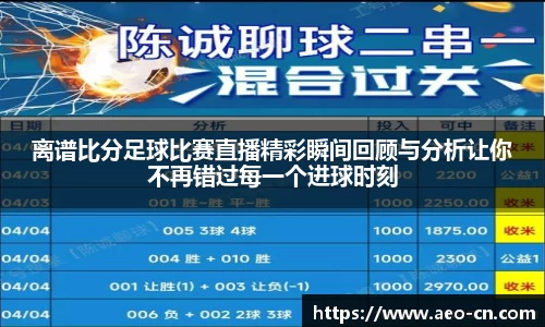 离谱比分足球比赛直播精彩瞬间回顾与分析让你不再错过每一个进球时刻