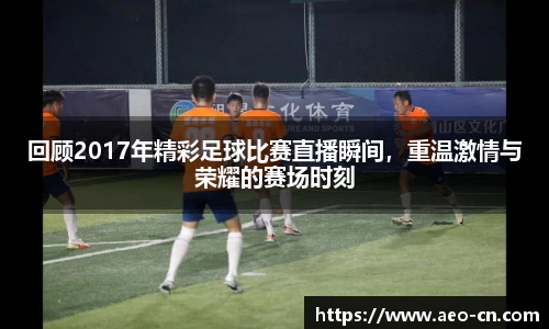 回顾2017年精彩足球比赛直播瞬间，重温激情与荣耀的赛场时刻