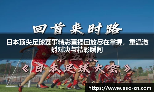 日本顶尖足球赛事精彩直播回放尽在掌握，重温激烈对决与精彩瞬间