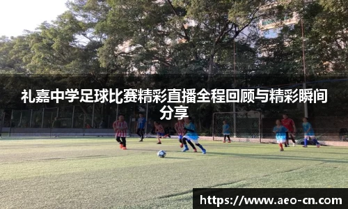 礼嘉中学足球比赛精彩直播全程回顾与精彩瞬间分享