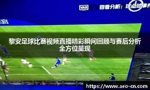 黎安足球比赛视频直播精彩瞬间回顾与赛后分析全方位呈现