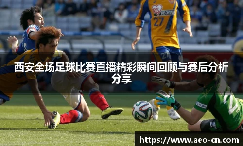 西安全场足球比赛直播精彩瞬间回顾与赛后分析分享