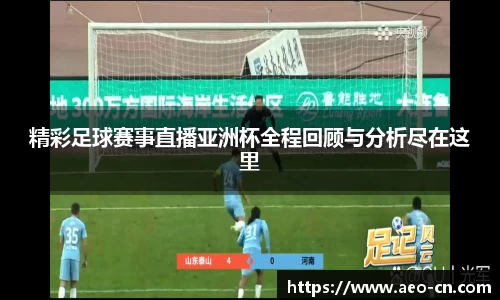 精彩足球赛事直播亚洲杯全程回顾与分析尽在这里
