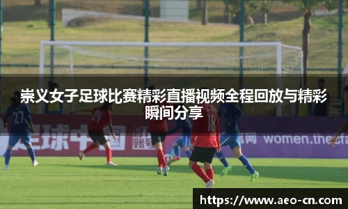 崇义女子足球比赛精彩直播视频全程回放与精彩瞬间分享