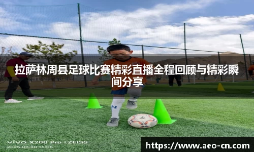 拉萨林周县足球比赛精彩直播全程回顾与精彩瞬间分享