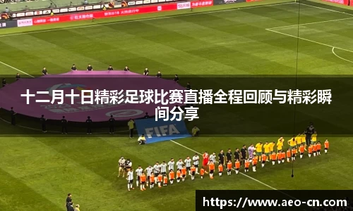 十二月十日精彩足球比赛直播全程回顾与精彩瞬间分享