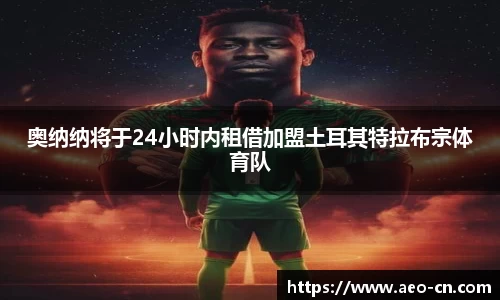 奥纳纳将于24小时内租借加盟土耳其特拉布宗体育队