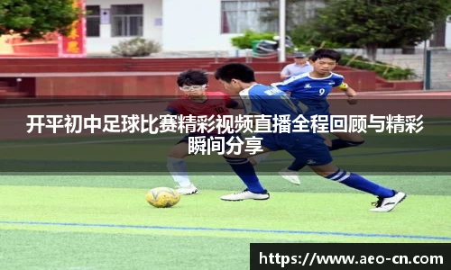 开平初中足球比赛精彩视频直播全程回顾与精彩瞬间分享