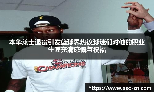本华莱士退役引发篮球界热议球迷们对他的职业生涯充满感慨与祝福