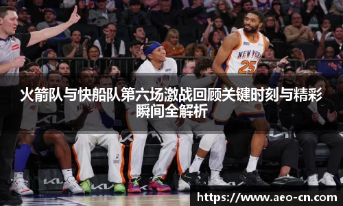 火箭队与快船队第六场激战回顾关键时刻与精彩瞬间全解析