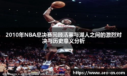 2010年NBA总决赛回顾活塞与湖人之间的激烈对决与历史意义分析