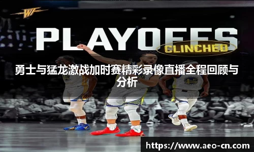 勇士与猛龙激战加时赛精彩录像直播全程回顾与分析