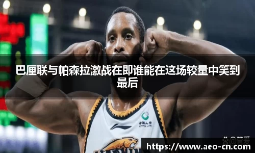 巴厘联与帕森拉激战在即谁能在这场较量中笑到最后